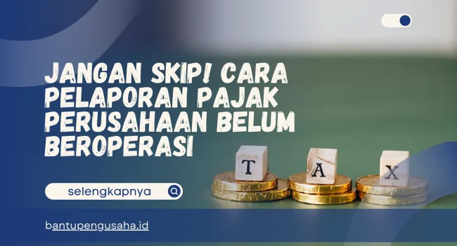 cara pelaporan pajak perusahaan belum beroperasi